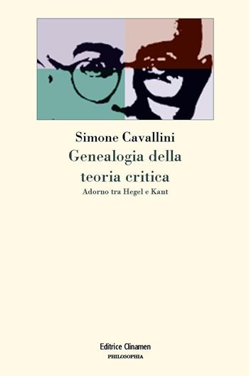 Genealogia della teoria critica. Adorno tra Hegel e Kant - Simone Cavallini - Libro Clinamen 2017, Philosophia | Libraccio.it
