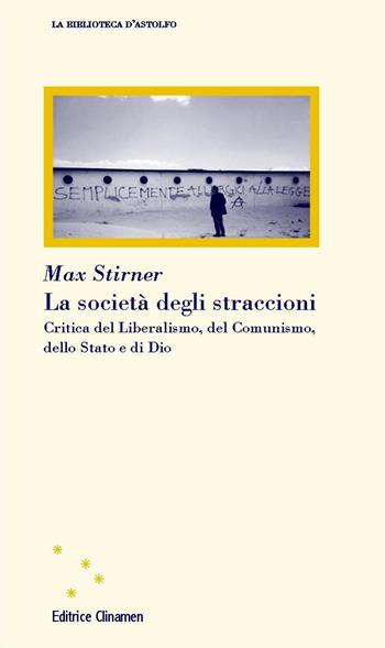 La società degli straccioni. Critica del liberalismo, del comunismo, dello Stato e di Dio - Max Stirner - Libro Clinamen 2017, La biblioteca d'Astolfo | Libraccio.it