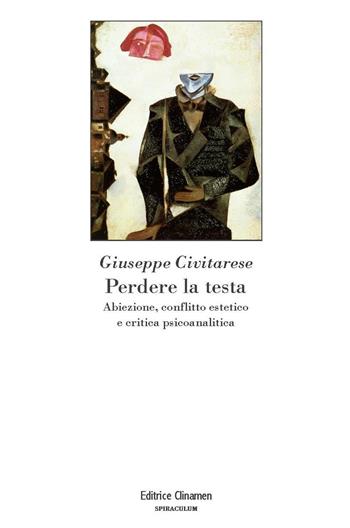 Perdere la testa. Abiezione, conflitto estetico e critica psicoanalitica - Giuseppe Civitarese - Libro Clinamen 2018, Spiraculum | Libraccio.it