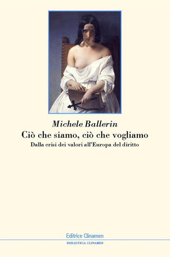 Ciò che siamo, ciò che vogliamo. Dalla crisi dei valori all'Europa del diritto - Michele Ballerin - Libro Clinamen 2020, Biblioteca Clinamen | Libraccio.it