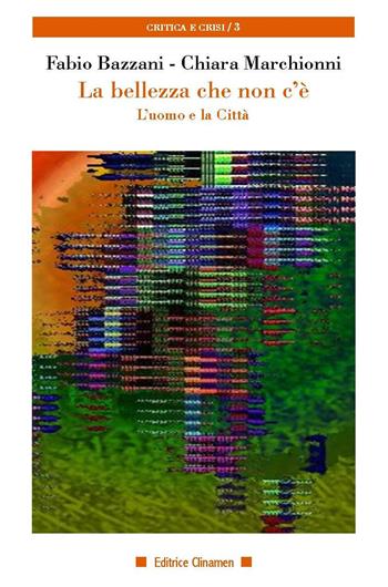 La bellezza che non c'è. L'uomo e la città - Fabio Bazzani, Chiara Marchionni - Libro Clinamen 2020, Critica e crisi | Libraccio.it