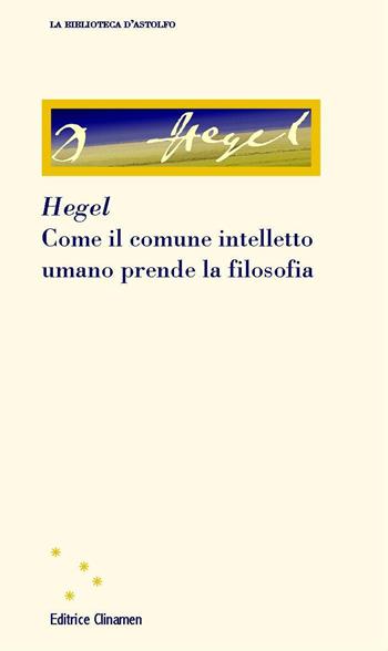 Come il comune intelletto umano prende la filosofia - Friedrich Hegel - Libro Clinamen 2022, La biblioteca d'Astolfo | Libraccio.it