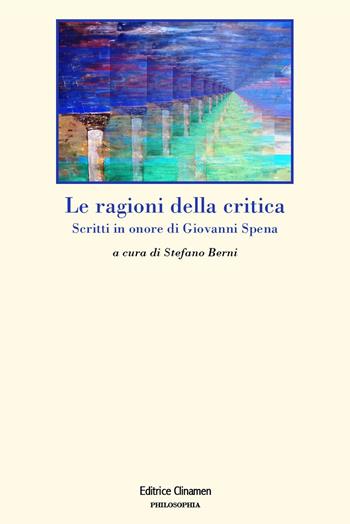 Le ragioni della critica. Scritti in onore di Giovanni Spena  - Libro Clinamen 2025, Philosophia | Libraccio.it