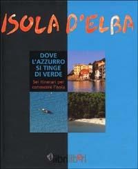 Isola d'Elba. Dove l'azzurro si tinge di verde. Sei itinerari per conoscere l'isola - Guido Persichino - Libro Libriliberi 2002, I libri liberi | Libraccio.it