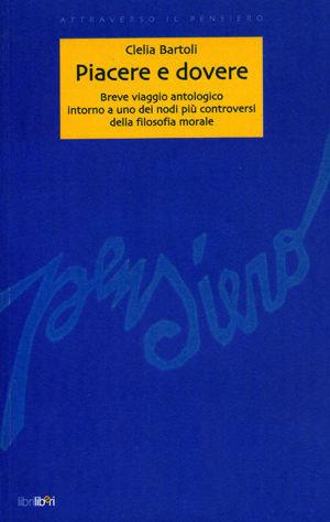 Piacere e dovere. Breve viaggio antologico intorno a uno dei nodi più controversi della filosofia morale - Clelia Bartoli - Libro Libriliberi 2002, Attraverso il pensiero | Libraccio.it