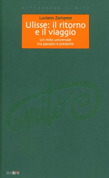 Ulisse: il ritorno e il viaggio. Un mito universale tra passato e presente - Luciano Zampese - Libro Libriliberi 2003, Attraverso il mito | Libraccio.it