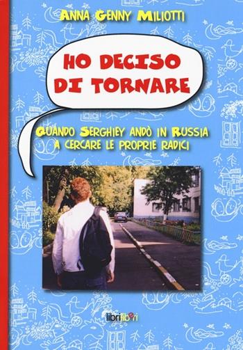 Ho deciso di tornare. Quando Serghiey andò in Russia a cercare le proprie radici - Anna Genni Miliotti - Libro Libriliberi 2014 | Libraccio.it