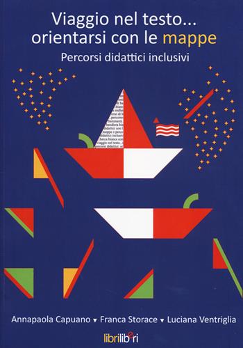 Viaggio nel testo... orientarsi con le mappe. Percorsi didattici inclusivi. - Annapaola Capuano, Franca Storace, Luciana Ventriglia - Libro Libriliberi 2014 | Libraccio.it