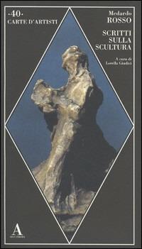 Scritti sulla scultura - Medardo Rosso - Libro Abscondita 2003, Carte d'artisti | Libraccio.it