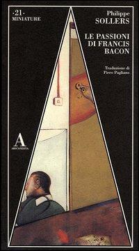 Le passioni di Francis Bacon - Philippe Sollers - Libro Abscondita 2003, Miniature | Libraccio.it