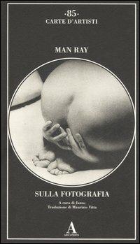 Sulla fotografia. Ediz. illustrata - Man Ray - Libro Abscondita 2006, Carte d'artisti | Libraccio.it