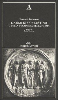 L' arco di Costantino o della decadenza della forma. Ediz. illustrata - Bernard Berenson - Libro Abscondita 2007, Carte d'artisti | Libraccio.it