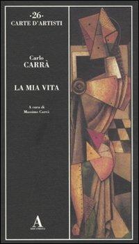 La mia vita - Carlo Carrà - Libro Abscondita 2011, Carte d'artisti | Libraccio.it