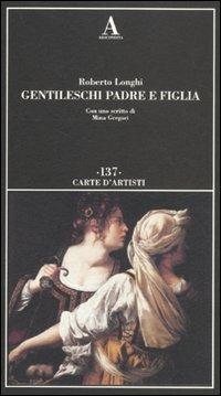 Gentileschi. Padre e figlia. Ediz. illustrata - Roberto Longhi - Libro Abscondita 2011, Carte d'artisti | Libraccio.it