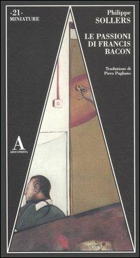 Le passioni di Francis Bacon - Philippe Sollers - Libro Abscondita 2012, Miniature | Libraccio.it