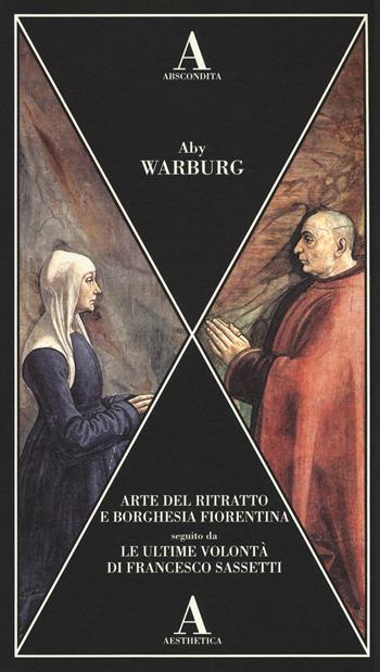 Arte del ritratto e borghesia fiorentina-Le ultime volontà di Francesco Sassetti - Aby Warburg - Libro Abscondita 2015, Aesthetica | Libraccio.it