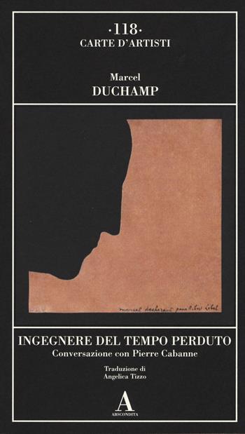 Ingegnere del tempo perduto. Conversazione con Pierre Cabanne - Marcel Duchamp - Libro Abscondita 2014, Carte d'artisti | Libraccio.it