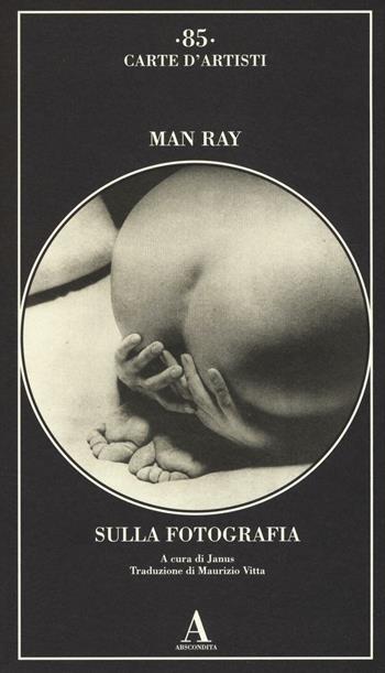 Sulla fotografia. Ediz. illustrata - Man Ray - Libro Abscondita 2016, Carte d'artisti | Libraccio.it
