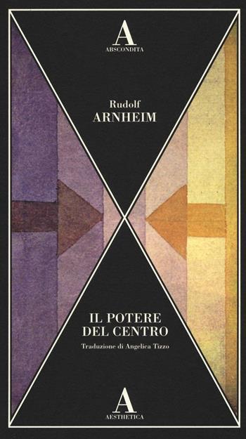 Il potere del centro - Rudolf Arnheim - Libro Abscondita 2016, Aesthetica | Libraccio.it