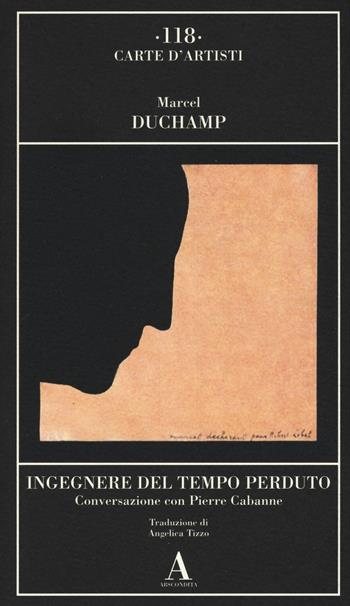 Ingegnere del tempo perduto. Conversazione con Pierre Cabanne - Marcel Duchamp - Libro Abscondita 2017, Carte d'artisti | Libraccio.it
