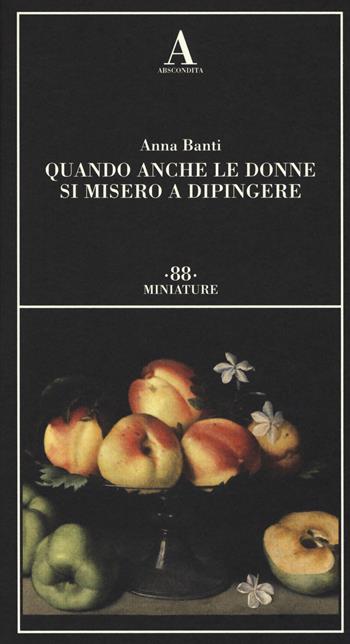 Quando anche le donne si misero a dipingere - Anna Banti - Libro Abscondita 2017, Miniature | Libraccio.it