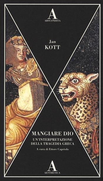 Mangiare dio. Un'interpretazione della tragedia greca - Jan Kott - Libro Abscondita 2017, Aesthetica | Libraccio.it