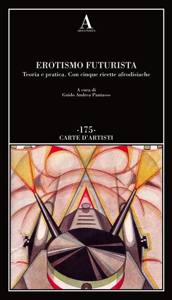 Erotismo futurista. Teoria e pratica. Con cinque ricette afrodisiache  - Libro Abscondita 2018, Carte d'artisti | Libraccio.it