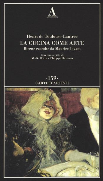 La cucina come arte. Ricette raccolte da Maurice Joyant - Henri de Toulouse-Lautrec - Libro Abscondita 2018, Carte d'artisti | Libraccio.it