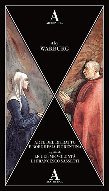 Arte del ritratto e borghesia fiorentina-Le ultime volontà di Francesco Sassetti - Aby Warburg - Libro Abscondita 2019, Aesthetica | Libraccio.it