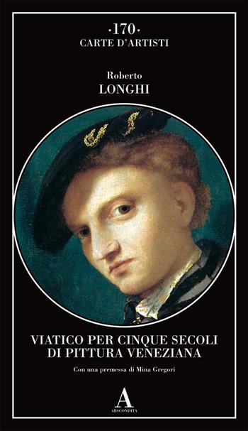 Viatico per cinque secoli di pittura veneziana - Roberto Longhi - Libro Abscondita 2021, Carte d'artisti | Libraccio.it