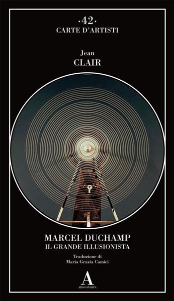 Marcel Duchamp. Il grande illusionista - Jean Clair - Libro Abscondita 2022, Carte d'artisti | Libraccio.it