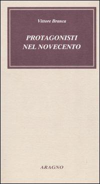 Protagonisti nel Novecento. Incontri, ritratti da vicino, aneddoti - Vittore Branca - Libro Aragno 2004, Biblioteca Aragno | Libraccio.it
