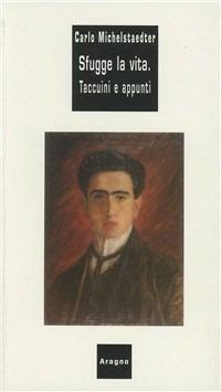 Sfugge la vita. Taccuini e appunti - Carlo Michelstaedter - Libro Aragno 2005 | Libraccio.it