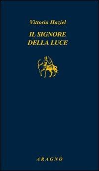 Il signore della luce - Vittoria Haziel - Libro Aragno 2008, Biblioteca Aragno | Libraccio.it