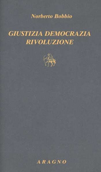 Giustizia democrazia rivoluzione. Tre saggi di teoria politica - Norberto Bobbio - Libro Aragno 2009, Biblioteca Aragno | Libraccio.it