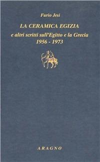 «La ceramica egizia» e altri scritti sull'Egitto e la Grecia (1956-1973) - Furio Jesi - Libro Aragno 2010, Biblioteca Aragno | Libraccio.it