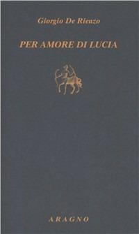 Per amore di Lucia - Giorgio De Rienzo - Libro Aragno 2010, Biblioteca Aragno | Libraccio.it