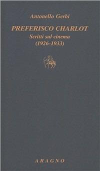 Preferisco Charlot. Scritti sul cinema (1926-1933) - Antonello Gerbi - Libro Aragno 2011, Biblioteca Aragno | Libraccio.it