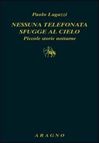 Nessuna telefonata sfugge al cielo. Piccole storie notturne - Paolo Lagazzi - Libro Aragno 2011, Biblioteca Aragno | Libraccio.it