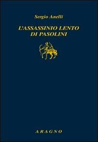 L'assassinio lento di Pasolini - Sergio Anelli - Libro Aragno 2011, Biblioteca Aragno | Libraccio.it