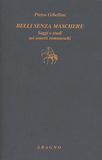 Belli senza maschere. Saggi e studi sui sonetti romaneschi - Pietro Gibellini - Libro Aragno 2012 | Libraccio.it