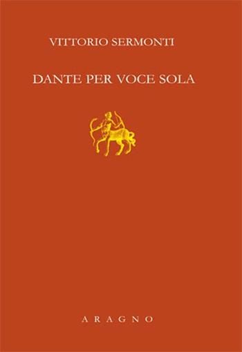 Dante per voce sola - Vittorio Sermonti - Libro Aragno 2012, Fondazione Natalino Sapegno | Libraccio.it
