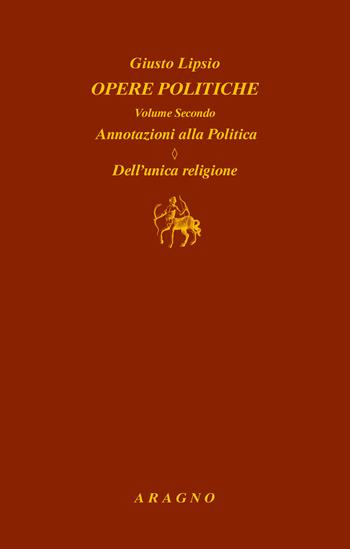 Opere politiche. Vol. 2: Annotazioni alla politica. Dell'unica religione - Giusto Lipsio - Libro Aragno 2020, Biblioteca Aragno | Libraccio.it