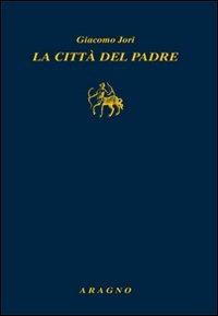 La città del padre - Giacomo Jori - Libro Aragno 2013, Biblioteca Aragno | Libraccio.it