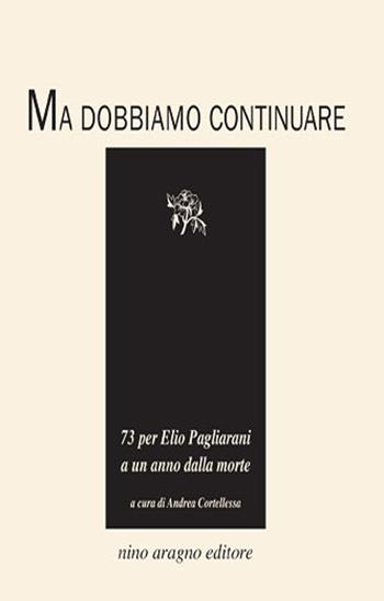 Ma dobbiamo continuare. 73 per Elio Pagliarani a un anno dalla morte  - Libro Aragno 2013 | Libraccio.it