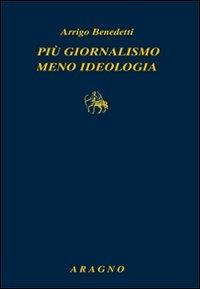 Più giornalismo, meno ideologia - Arrigo Benedetti - Libro Aragno 2013, Classici del giornalismo | Libraccio.it