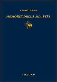 Memorie della mia vita - Edward Gibbon - Libro Aragno 2015, Biblioteca Aragno | Libraccio.it
