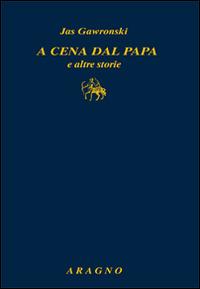 A cena dal papa e altre storie - Jas Gawronski - Libro Aragno 2015, Classici del giornalismo | Libraccio.it