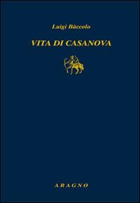 Vita di Casanova - Luigi Baccolo - Libro Aragno 2015, Biblioteca Aragno | Libraccio.it
