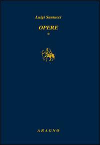 Opere - Luigi Santucci - Libro Aragno 2015, Biblioteca Aragno | Libraccio.it